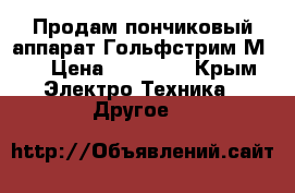 Продам пончиковый аппарат Гольфстрим М-2 › Цена ­ 23 000 - Крым Электро-Техника » Другое   